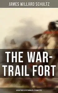 «The War-Trail Fort: Adventures of Pitamakan & Thomas Fox» by James Willard Schultz