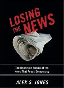 Losing the News: The Future of the News That Feeds Democracy