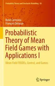Probabilistic Theory of Mean Field Games with Applications I: Mean Field FBSDEs, Control, and Games