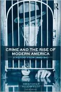 Crime and the Rise of Modern America: A History from 1865-1941