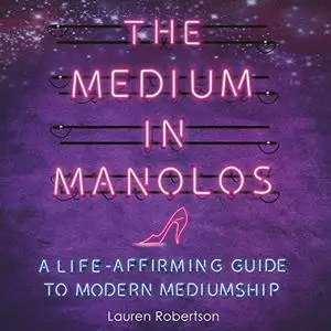 The Medium in Manolos: A Life-Affirming Guide to Modern Mediumship [Audiobook]