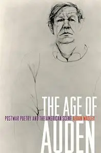 The Age of Auden : Postwar Poetry and the American Scene