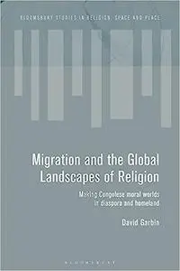 Migration and the Global Landscapes of Religion: Making Congolese Moral Worlds in Diaspora and Homeland