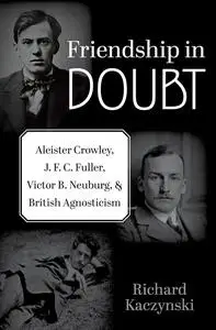 Friendship in Doubt: Aleister Crowley, J. F. C. Fuller, Victor B. Neuburg, and British Agnosticism