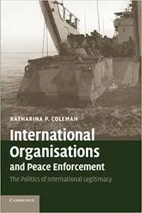 International Organisations and Peace Enforcement: The Politics of International Legitimacy