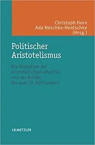 Politischer Aristotelismus: Die Rezeption der aristotelischen Politik von der Antike bis zum 19. Jahrhundert