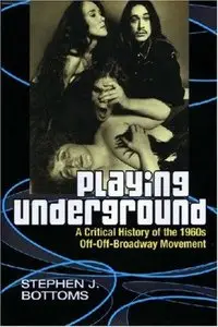 Playing Underground: A Critical History of the 1960s Off-Off Broadway Movement