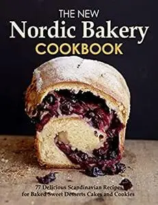 The New Nordic Bakery Cookbook, 77 Delicious Scandinavian Recipes for Baked Sweet Desserts Cakes and Cookies