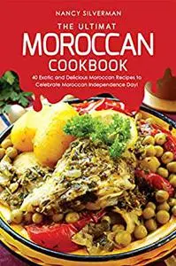 The Ultimate Moroccan Cookbook: 40 Exotic and Delicious Moroccan Recipes to Celebrate Moroccan Independence Day!