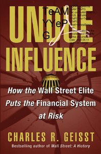 Charles R. Geisst, "Undue Influence: How the Wall Street Elite Puts the Financial System at Risk" (repost)