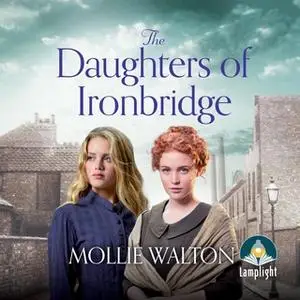 «The Daughters of Ironbridge: The Ironbridge Saga, Book 1» by Mollie Walton