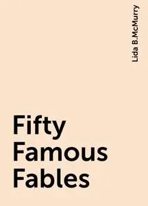 «Fifty Famous Fables» by Lida B.McMurry