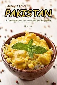 Straight from Pakistan: A Complete Pakistani Cookbook for Beginner's