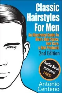 Classic Hairstyles for Men - An Illustrated Guide To Men's Hair Style, Hair Care & Hair Products, 2nd EIdtion (Repost)