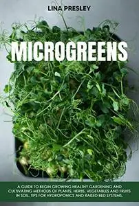 Microgreens: A Guide to Grow healthy Gardening and Cultivation methods of Plants, Herbs, Vegetables and Fruits in Soil.