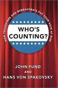 Who's Counting?: How Fraudsters and Bureaucrats Put Your Vote at Risk