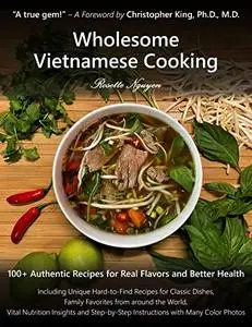 Wholesome Vietnamese Cooking: 100+ Authentic Recipes for Real Flavors and Better Health