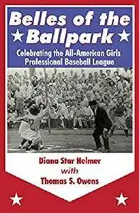 Belles of the Ballpark: Celebrating the All-American Girls Professional Baseball League [Kindle Edition]