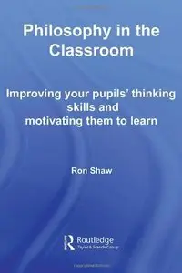 Philosophy in the Classroom: Improving your Pupils' Thinking Skills and Motivating Them to Learn