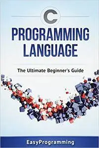 C Programming Language: The Ultimate Beginner's Guide