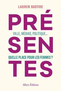 Lauren Bastide, "Présentes - Ville, médias, politique... Quelle place pour les femmes ?"