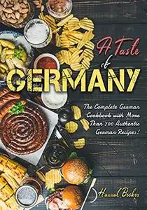 A Taste of Germany: The Complete German Cookbook with More Than 700 Authentic German Recipes!