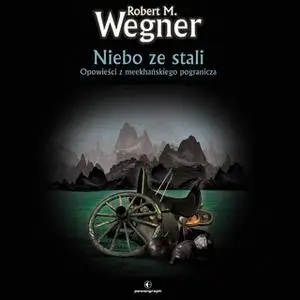 «Niebo ze stali. Opowieści z meekhańskiego pogranicza» by Robert M. Wegner