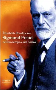 Élisabeth Roudinesco - Sigmund Freud nel suo tempo e nel nostro