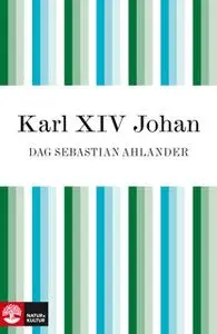 «Karl XIV Johan : Den franske soldaten som blev kung av Sverige» by Dag Sebastian Ahlander