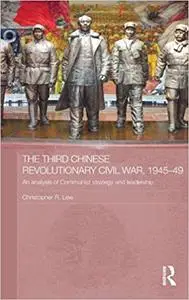 The Third Chinese Revolutionary Civil War, 1945-49: An Analysis of Communist Strategy and Leadership