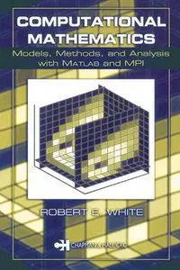 Robert E. White - Computational Mathematics: Models, Methods, and Analysis with MATLAB and MPI [Repost]