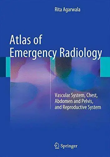 Atlas of Emergency Radiology: Vascular System, Chest, Abdomen and Pelvis, and Reproductive System (Repost)