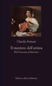 Claudio Strinati - Il mestiere dell'artista. Dal Trecento al Seicento