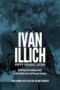 Ivan Illich Fifty Years Later: Situating Deschooling Society in His Intellectual and Personal Journey