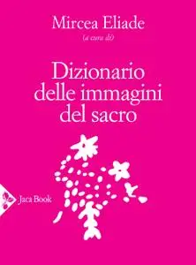 Mircea Eliade - Dizionario delle immagini del sacro