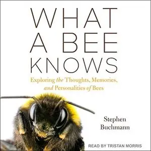 What a Bee Knows: Exploring the Thoughts, Memories, and Personalities of Bees [Audiobook]