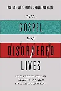 The Gospel for Disordered Lives: An Introduction to Christ-Centered Biblical Counseling