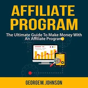 «Affiliate Program: The Ultimate Guide To Make Money With An Affiliate Program» by George Johnson