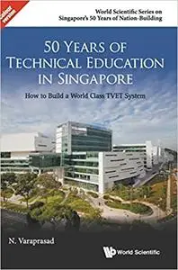 50 Years of Technical Education in Singapore: How to Build a World Class TVET System
