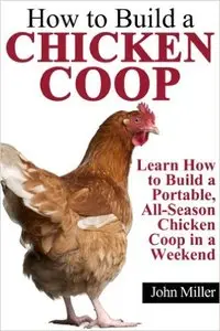 How to Build a Chicken Coop: Learn How to Build a Portable, All-Season Chicken Coop in a Weekend