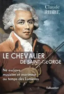 Le chevalier de Saint-George : Né esclave, musicien et escrimeur au temps des Lumières - Claude Ribbe