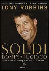 Anthony Robbins - Soldi. Domina il gioco. Sette semplici passi per la liberta` finanziaria