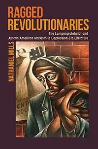 Ragged Revolutionaries: The Lumpenproletariat and African American Marxism in Depression-Era Literature