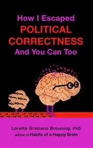 «How I Escaped from Political Correctness, And You Can Too» by Loretta Graziano Breuning