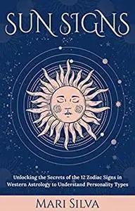 Sun Signs: Unlocking the Secrets of the 12 Zodiac Signs in Western Astrology to Understand Personality Types