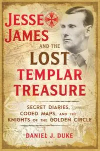 Jesse James and the Lost Templar Treasure: Secret Diaries, Coded Maps, and the Knights of the Golden Circle