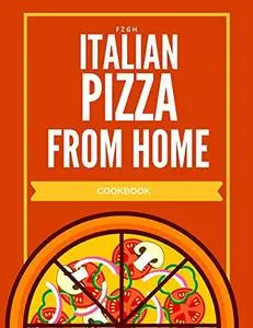 Italian pizza from home cookbook: The Best Recipes and Secrets to prepare real Italian pizza from house