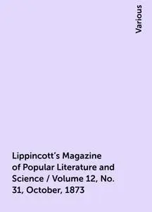 «Lippincott's Magazine of Popular Literature and Science / Volume 12, No. 31, October, 1873» by Various