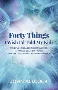 «Forty Things I Wish I'd Told My Kids» by John Allcock