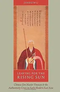 Leaving for the Rising Sun: Chinese Zen Master Yinyuan And The Authenticity Crisis In Early Modern East Asia (Repost)